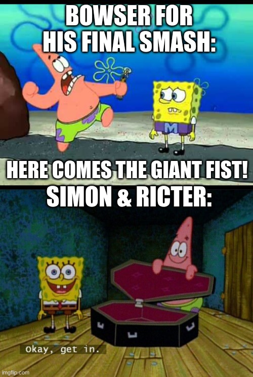 Add another final smash | BOWSER FOR HIS FINAL SMASH:; HERE COMES THE GIANT FIST! SIMON & RICTER: | image tagged in and here comes the giant fist,spongebob coffin,super smash bros | made w/ Imgflip meme maker