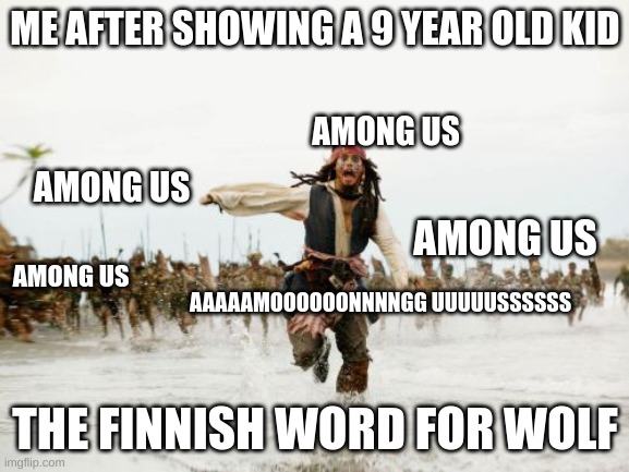 Jack Sparrow Being Chased Meme | ME AFTER SHOWING A 9 YEAR OLD KID; AMONG US; AMONG US; AMONG US; AMONG US; AAAAAMOOOOOONNNNGG UUUUUSSSSSS; THE FINNISH WORD FOR WOLF | image tagged in memes,jack sparrow being chased | made w/ Imgflip meme maker