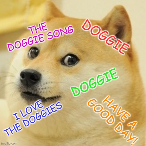 DOGGIE | THE DOGGIE SONG; DOGGIE; DOGGIE; HAVE A GOOD DAY! I LOVE THE DOGGIES | image tagged in memes,doge | made w/ Imgflip meme maker