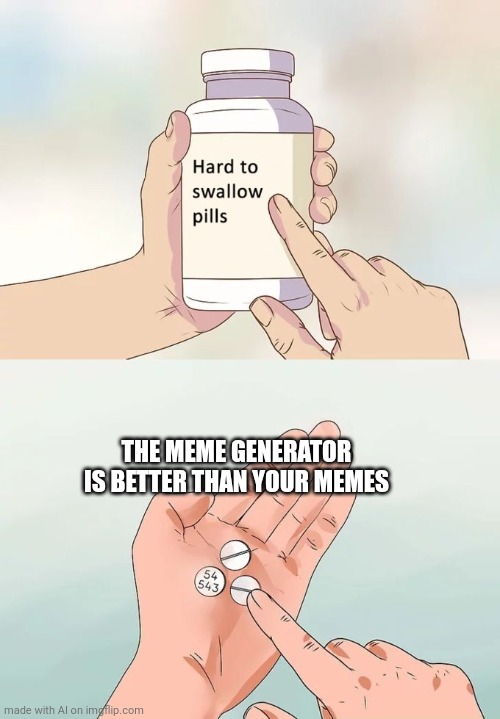 :| | THE MEME GENERATOR IS BETTER THAN YOUR MEMES | image tagged in memes,hard to swallow pills | made w/ Imgflip meme maker