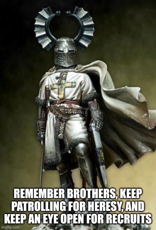 Tueton Crusader | REMEMBER BROTHERS, KEEP PATROLLING FOR HERESY, AND KEEP AN EYE OPEN FOR RECRUITS | image tagged in tueton crusader | made w/ Imgflip meme maker