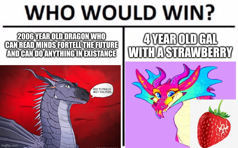 one gal with strawberry | 2006 YEAR OLD DRAGON WHO CAN READ MINDS FORTELL THE FUTURE AND CAN DO ANYTHING IN EXISTANCE; 4 YEAR OLD GAL WITH A STRAWBERRY | image tagged in wings of fire kinkajou and darkstalker and strawberry | made w/ Imgflip meme maker