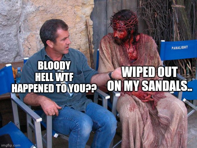 Mel Gibson and Jesus Christ | WIPED OUT ON MY SANDALS.. BLOODY HELL WTF HAPPENED TO YOU?? | image tagged in mel gibson and jesus christ | made w/ Imgflip meme maker