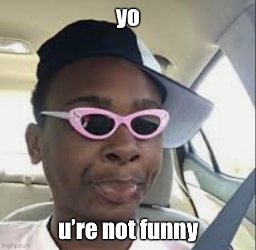 you’re not funny |  yo; u’re not funny | image tagged in not funny,lol,haha,shut up | made w/ Imgflip meme maker
