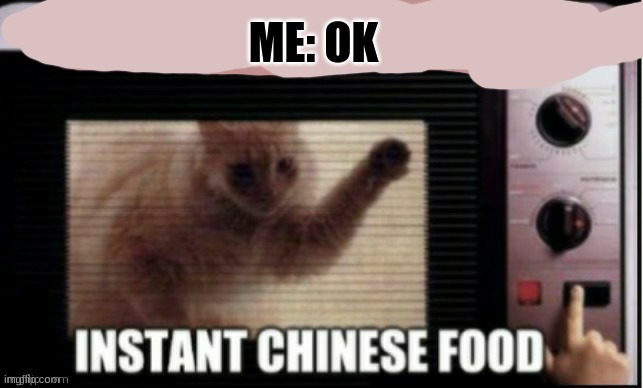 Instant chinese food | ME: OK | image tagged in instant chinese food | made w/ Imgflip meme maker