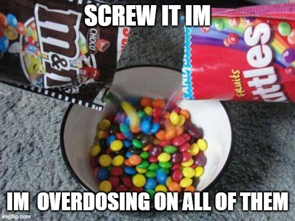 Skittles & MMs combining | SCREW IT IM IM  OVERDOSING ON ALL OF THEM | image tagged in skittles mms combining | made w/ Imgflip meme maker