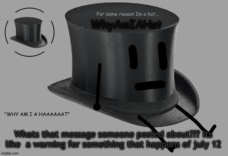 Hat announcement temp | Whats that message someone posted about??? Its like  a warning for something that happens of july 12 | image tagged in hat announcement temp | made w/ Imgflip meme maker