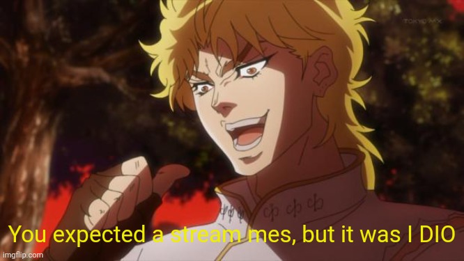 But it was me Dio | You expected a stream mes, but it was I DIO | image tagged in but it was me dio | made w/ Imgflip meme maker