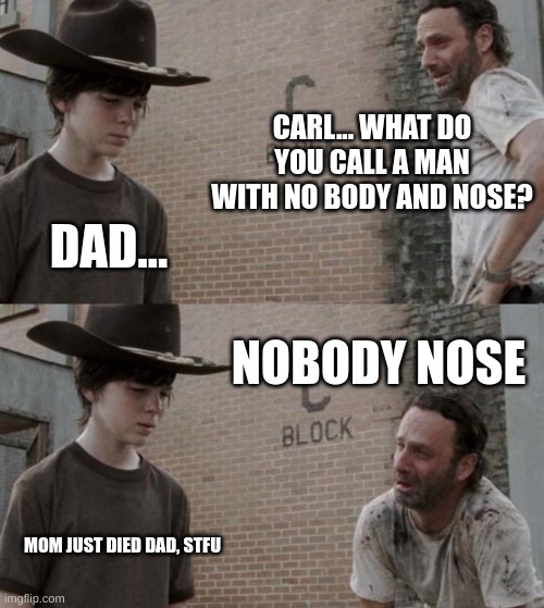 Rick and Carl Meme |  CARL... WHAT DO YOU CALL A MAN WITH NO BODY AND NOSE? DAD... NOBODY NOSE; MOM JUST DIED DAD, STFU | image tagged in memes,rick and carl | made w/ Imgflip meme maker