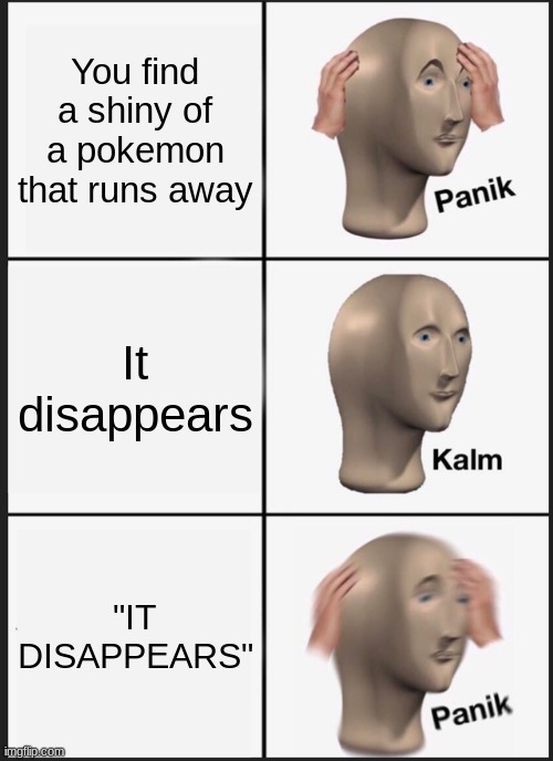 *shiny noise* *gets ultra ball ready* *running noise* *dying inside* | You find a shiny of a pokemon that runs away; It disappears; "IT DISAPPEARS" | image tagged in memes,panik kalm panik | made w/ Imgflip meme maker