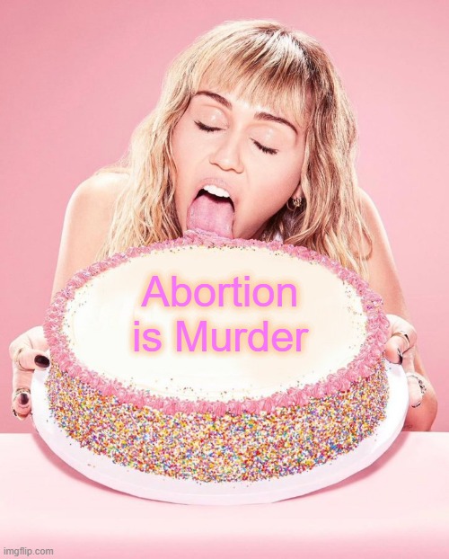 Miley's Cake | Abortion is Murder | image tagged in miley cyrus cake | made w/ Imgflip meme maker