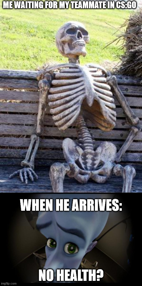 CS:GO teammates be like: | ME WAITING FOR MY TEAMMATE IN CS:GO; WHEN HE ARRIVES:; NO HEALTH? | image tagged in memes,waiting skeleton,no b es | made w/ Imgflip meme maker
