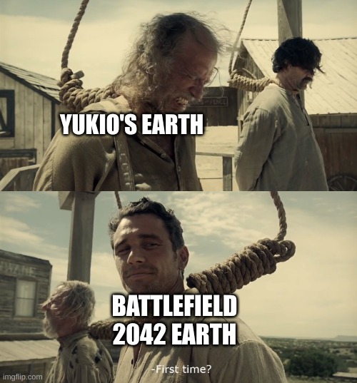 First time? | YUKIO'S EARTH BATTLEFIELD 2042 EARTH | image tagged in first time | made w/ Imgflip meme maker