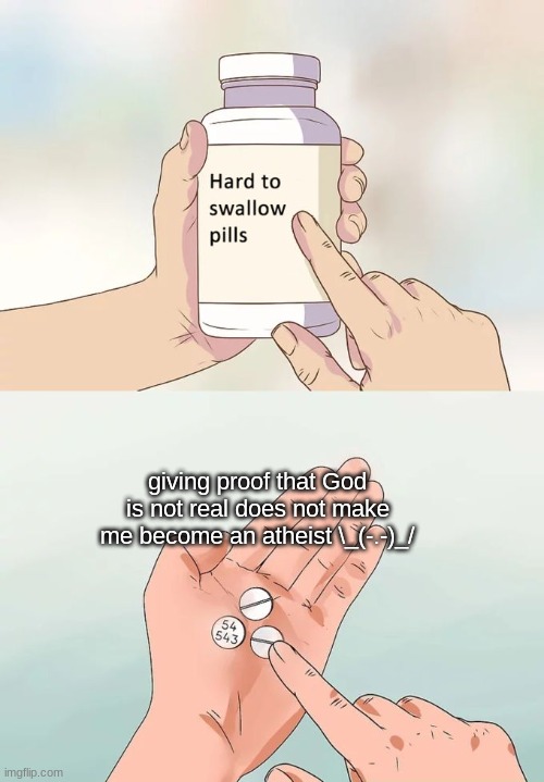 lol im not a muslim i follow the only one Jesus and God dont like it thats ok thats just what i think (: | giving proof that God is not real does not make me become an atheist \_(-.-)_/ | image tagged in memes,hard to swallow pills | made w/ Imgflip meme maker