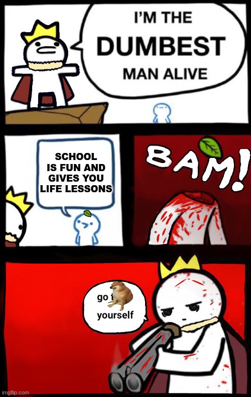 Dumbest man alive (version 2) | SCHOOL IS FUN AND GIVES YOU LIFE LESSONS | image tagged in dumbest man alive version 2 | made w/ Imgflip meme maker