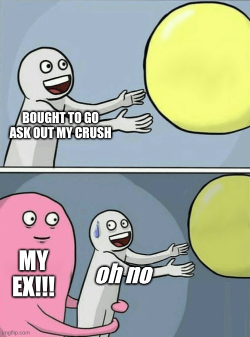 My crazy ex... | BOUGHT TO GO ASK OUT MY CRUSH; MY EX!!! oh no | image tagged in memes,running away balloon | made w/ Imgflip meme maker