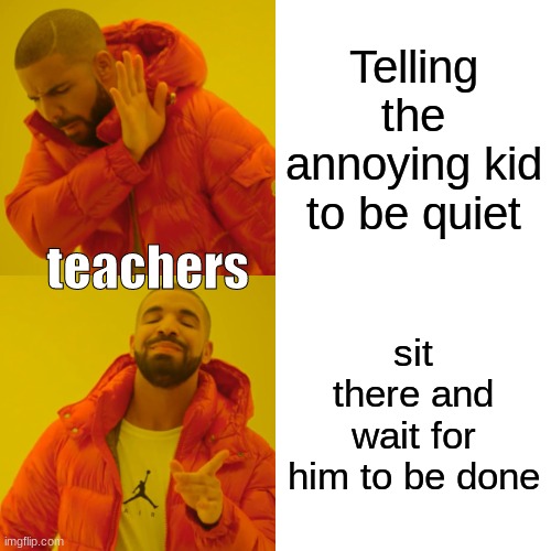 Kim john un | Telling the annoying kid to be quiet; teachers; sit there and wait for him to be done | image tagged in memes,drake hotline bling | made w/ Imgflip meme maker