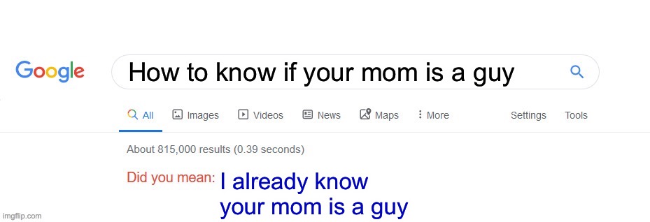 Your mom is a guy |  How to know if your mom is a guy; I already know your mom is a guy | image tagged in did you mean,brace yourselves x is coming,expanding brain,that's a paddlin',sudden clarity clarence,successful black man | made w/ Imgflip meme maker