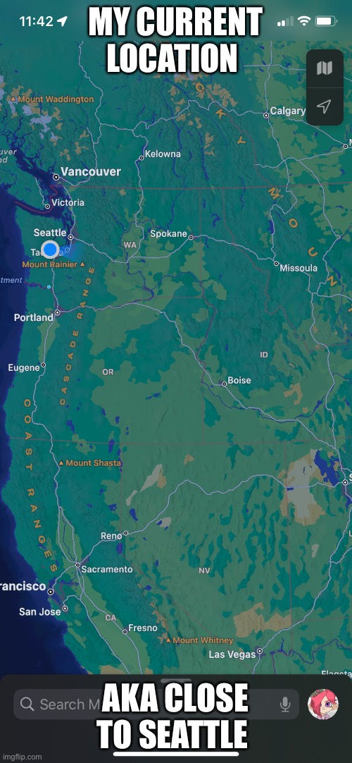 I could go to Seattle and see Tako-Chan if I wanted to lol | MY CURRENT LOCATION; AKA CLOSE TO SEATTLE | made w/ Imgflip meme maker
