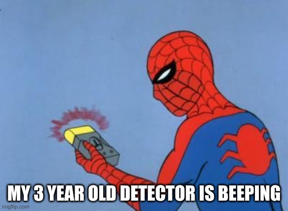 spiderman detector | MY 3 YEAR OLD DETECTOR IS BEEPING | image tagged in spiderman detector | made w/ Imgflip meme maker