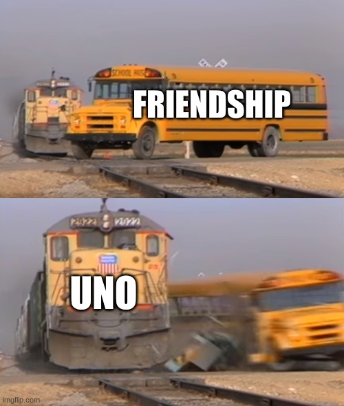 uno ruins things... | FRIENDSHIP; UNO | image tagged in a train hitting a school bus,uno | made w/ Imgflip meme maker