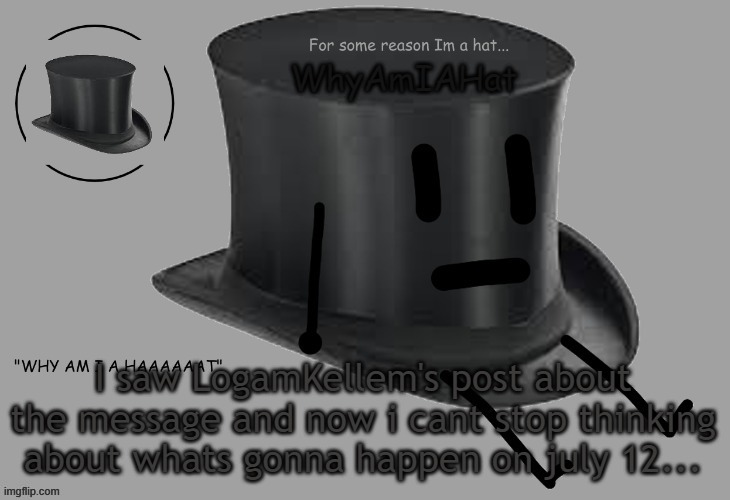 Hat announcement temp | I saw LogamKellem's post about the message and now i cant stop thinking about whats gonna happen on july 12... | image tagged in hat announcement temp | made w/ Imgflip meme maker