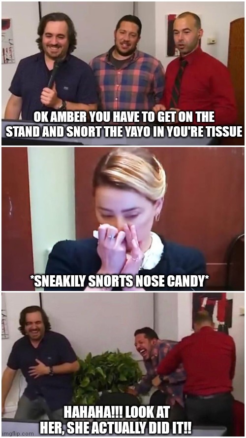 Amber's nose candy i | OK AMBER YOU HAVE TO GET ON THE STAND AND SNORT THE YAYO IN YOU'RE TISSUE; *SNEAKILY SNORTS NOSE CANDY*; HAHAHA!!! LOOK AT HER, SHE ACTUALLY DID IT!! | image tagged in memes,funny memes | made w/ Imgflip meme maker