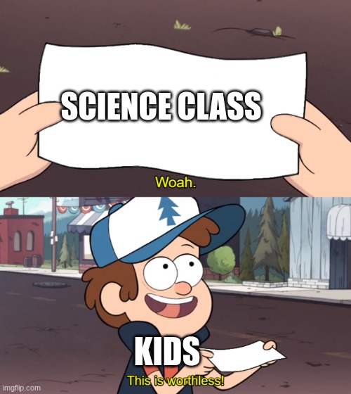 This is Worthless | SCIENCE CLASS; KIDS | image tagged in this is worthless | made w/ Imgflip meme maker