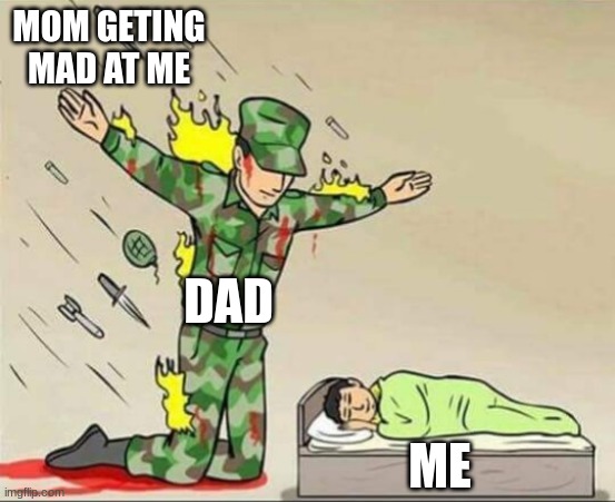 Soldier protecting sleeping child | MOM GETING MAD AT ME; DAD; ME | image tagged in soldier protecting sleeping child | made w/ Imgflip meme maker