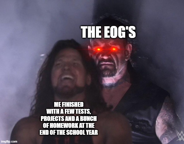 Thank God for summer break | THE EOG'S; ME FINISHED WITH A FEW TESTS, PROJECTS AND A BUNCH OF HOMEWORK AT THE END OF THE SCHOOL YEAR | image tagged in undertaker,school,homework,testing,oh come on,you got to be shitting me | made w/ Imgflip meme maker