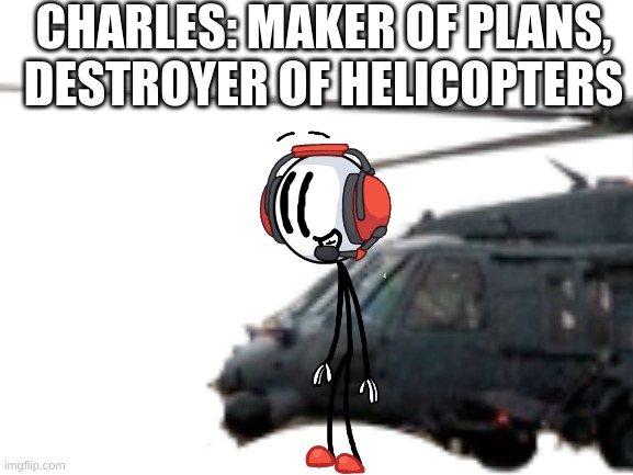 (mod note: yes) | CHARLES: MAKER OF PLANS, DESTROYER OF HELICOPTERS | image tagged in charles | made w/ Imgflip meme maker