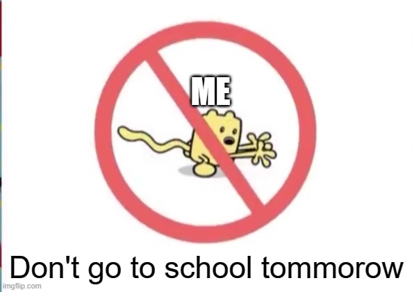 I felt terrible today but pushed through, mistake | ME; Don't go to school tommorow | image tagged in wubbzy can't | made w/ Imgflip meme maker