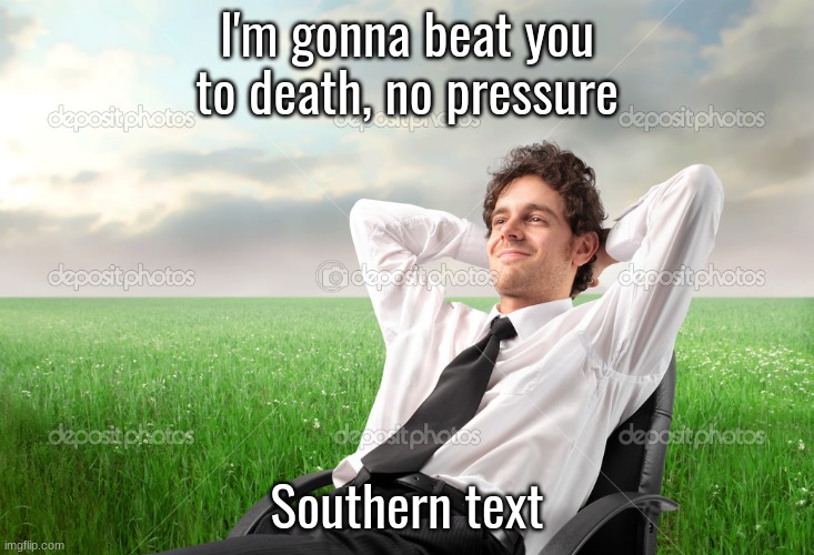 I'm gonna beat you to death, no pressure; Southern text | made w/ Imgflip meme maker
