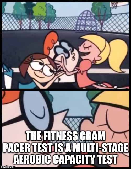 hehe |  THE FITNESS GRAM PACER TEST IS A MULTI-STAGE AEROBIC CAPACITY TEST | image tagged in memes,say it again dexter,fitness | made w/ Imgflip meme maker