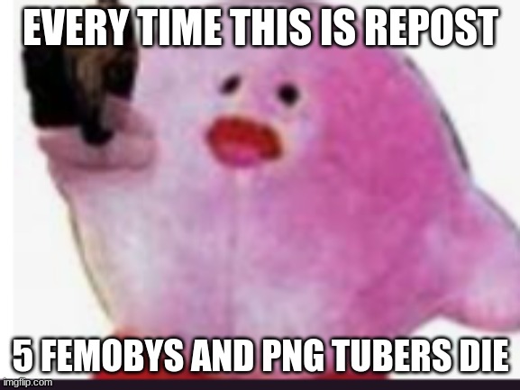 kirb with gun | EVERY TIME THIS IS REPOST; 5 FEMOBYS AND PNG TUBERS DIE | image tagged in kirb with gun | made w/ Imgflip meme maker