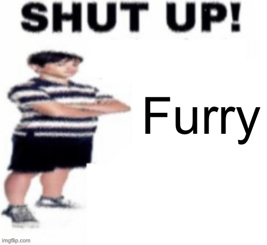 shut up! | Furry | image tagged in shut up | made w/ Imgflip meme maker