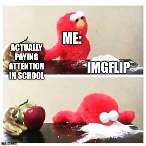 elmo cocaine |  ME:; ACTUALLY PAYING ATTENTION IN SCHOOL; IMGFLIP | image tagged in elmo cocaine,memes,imgflip,funny,funny memes,change my mind | made w/ Imgflip meme maker