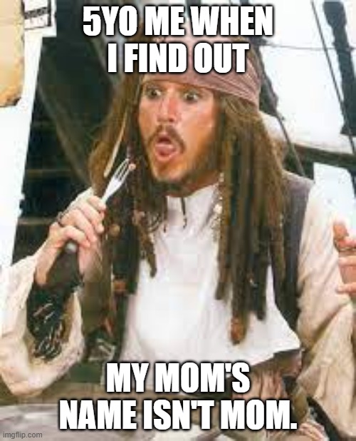 5YO ME WHEN I FIND OUT; MY MOM'S NAME ISN'T MOM. | image tagged in jack sparrow realizing something | made w/ Imgflip meme maker
