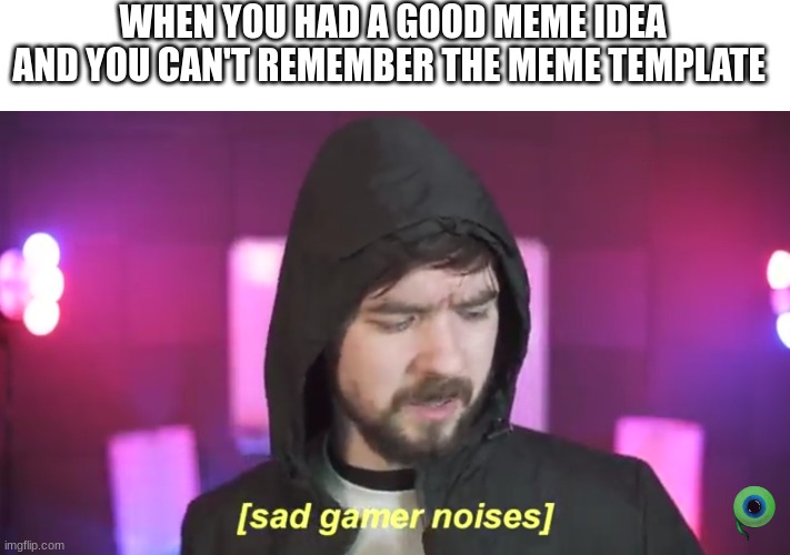 So sad | WHEN YOU HAD A GOOD MEME IDEA AND YOU CAN'T REMEMBER THE MEME TEMPLATE | image tagged in sad jacksepticeye | made w/ Imgflip meme maker