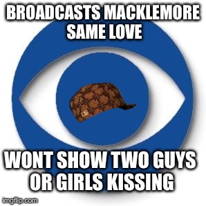 BROADCASTS MACKLEMORE SAME LOVE WONT SHOW TWO GUYS OR GIRLS KISSING | image tagged in cbs,scumbag,AdviceAnimals | made w/ Imgflip meme maker