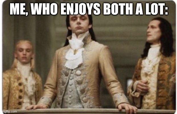 Superior Royalty | ME, WHO ENJOYS BOTH A LOT: | image tagged in superior royalty | made w/ Imgflip meme maker