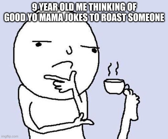 thinking meme | 9 YEAR OLD ME THINKING OF GOOD YO MAMA JOKES TO ROAST SOMEONE | image tagged in thinking meme | made w/ Imgflip meme maker