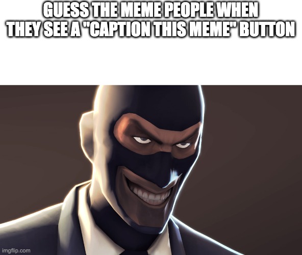 TF2 spy face |  GUESS THE MEME PEOPLE WHEN THEY SEE A "CAPTION THIS MEME" BUTTON | image tagged in tf2 spy face | made w/ Imgflip meme maker