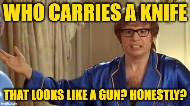 Austin Powers Honestly Meme | WHO CARRIES A KNIFE; THAT LOOKS LIKE A GUN? HONESTLY? | image tagged in memes,austin powers honestly | made w/ Imgflip meme maker