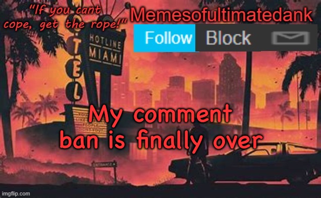 Memesofultimatedank template by WhyAmIAHat | My comment ban is finally over | image tagged in memesofultimatedank template by whyamiahat | made w/ Imgflip meme maker