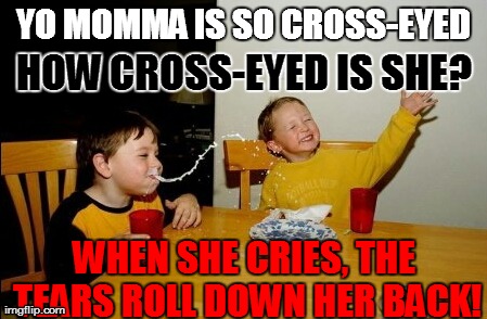 Yo CROSS-EYED ASS MOMMA! | YO MOMMA IS SO CROSS-EYED HOW CROSS-EYED IS SHE? WHEN SHE CRIES, THE TEARS ROLL DOWN HER BACK! | image tagged in memes,yo mamas so fat | made w/ Imgflip meme maker