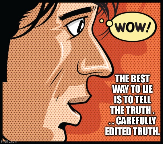 The best way to lie | THE BEST WAY TO LIE IS TO TELL THE TRUTH . . . CAREFULLY EDITED TRUTH. | image tagged in lie,edit,truth,politics | made w/ Imgflip meme maker