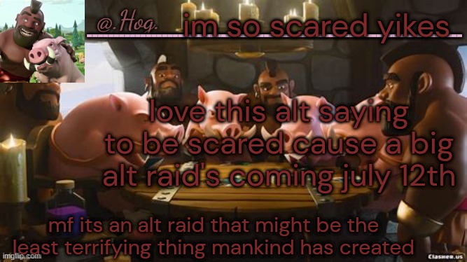 .Hog. Announcement Temp (THANK YOU BUBONIC THANKYOUTHANKYOUTHA-) | im so scared yikes; love this alt saying to be scared cause a big alt raid's coming july 12th; mf its an alt raid that might be the least terrifying thing mankind has created | image tagged in hog announcement temp thank you bubonic thankyouthankyoutha- | made w/ Imgflip meme maker