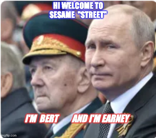Putin Sesame street | HI WELCOME TO SESAME  "STREET"; I'M  BERT        AND I'M EARNEY | image tagged in vladimir putin | made w/ Imgflip meme maker