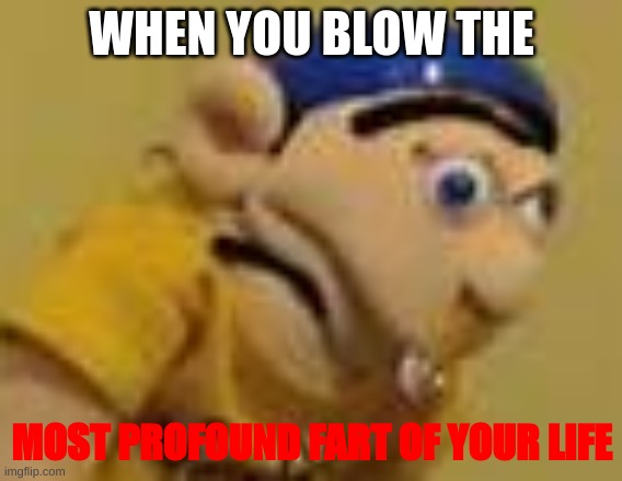 Farts | WHEN YOU BLOW THE; MOST PROFOUND FART OF YOUR LIFE | image tagged in jeffy | made w/ Imgflip meme maker